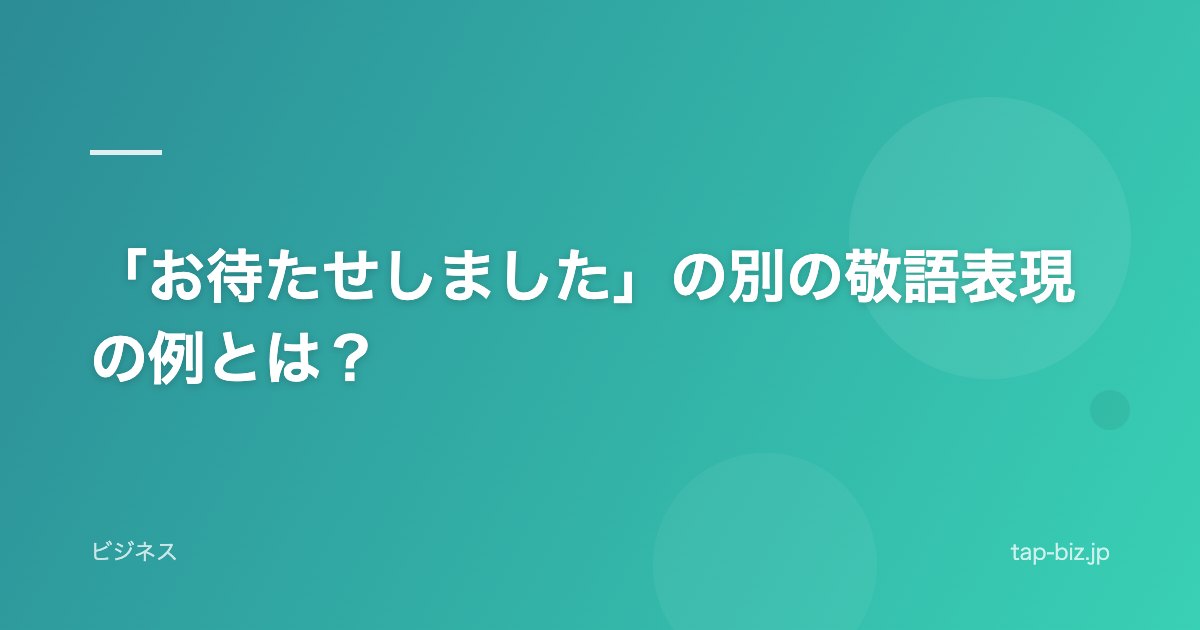 「お待たせしました」の別の敬語表現の例とは？