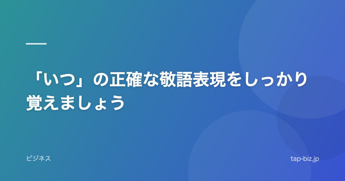 「いつ」の正確な敬語表現をしっかり覚えましょう
