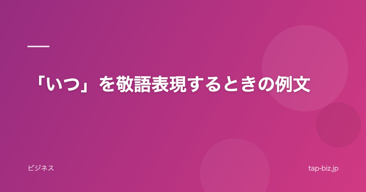 「いつ」を敬語表現するときの例文