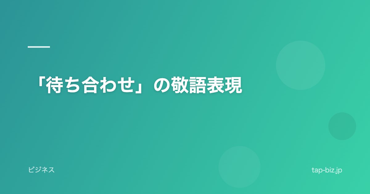 「待ち合わせ」の敬語表現