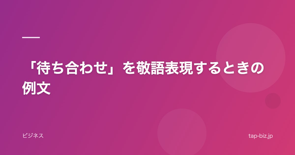 「待ち合わせ」を敬語表現するときの例文