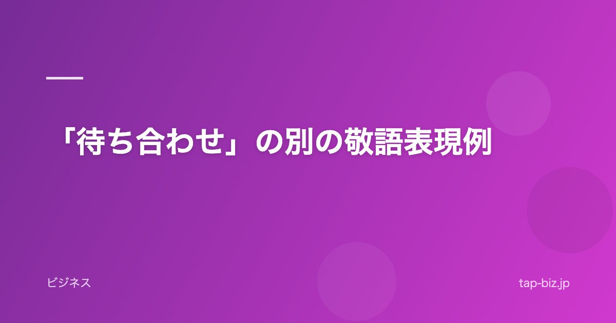 「待ち合わせ」の別の敬語表現例