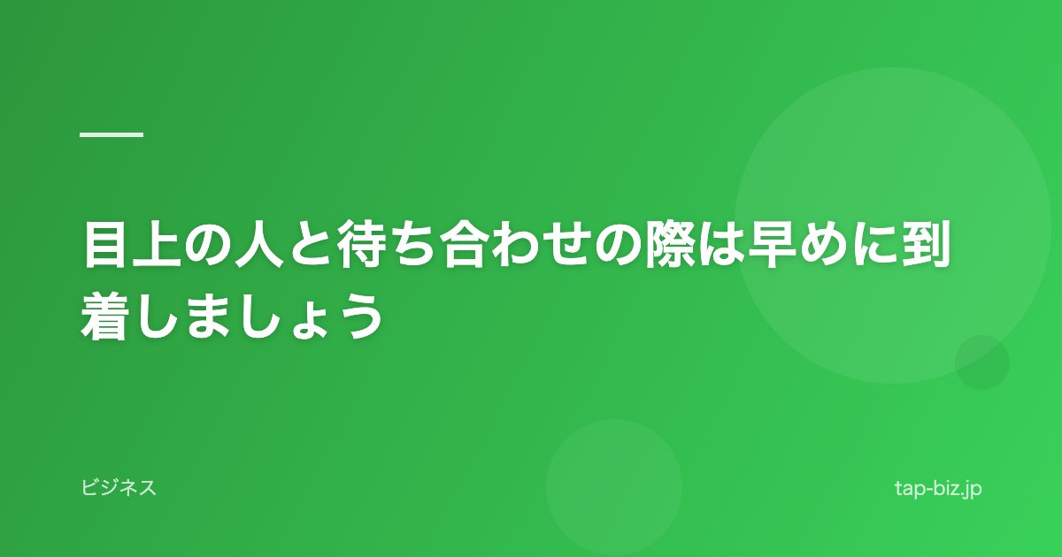 目上の人と待ち合わせの際は早めに到着しましょう