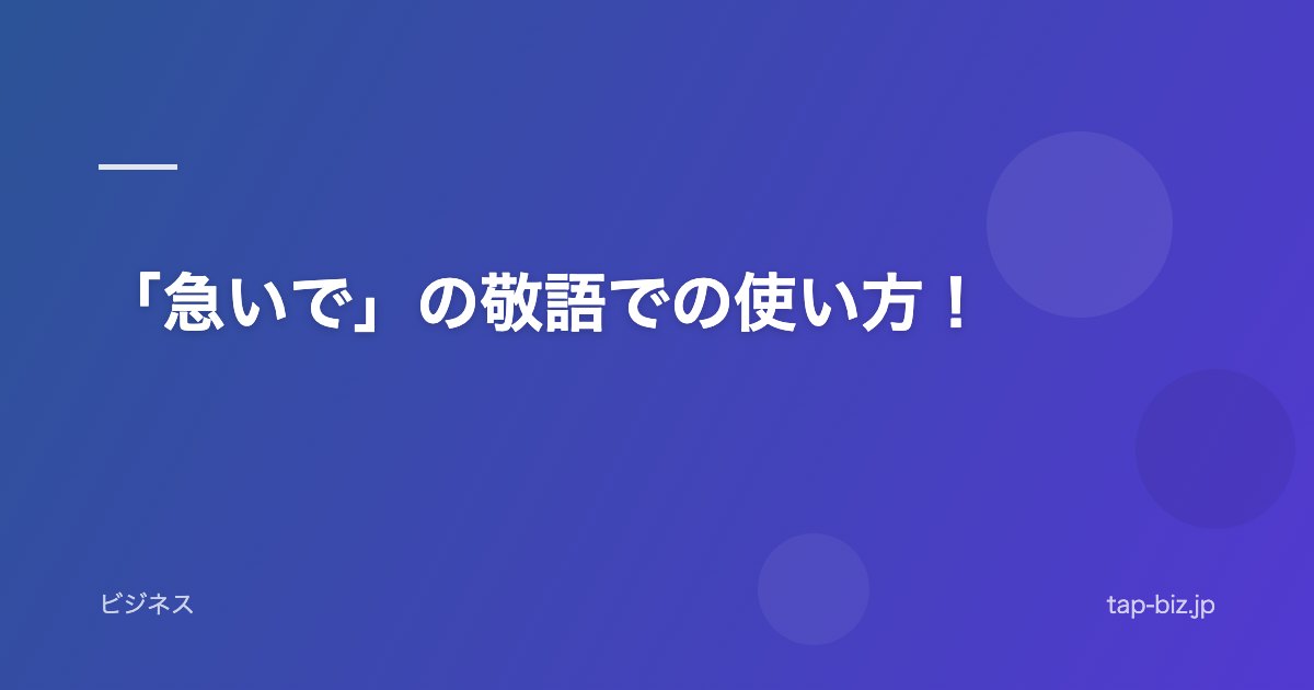「急いで」の敬語での使い方！