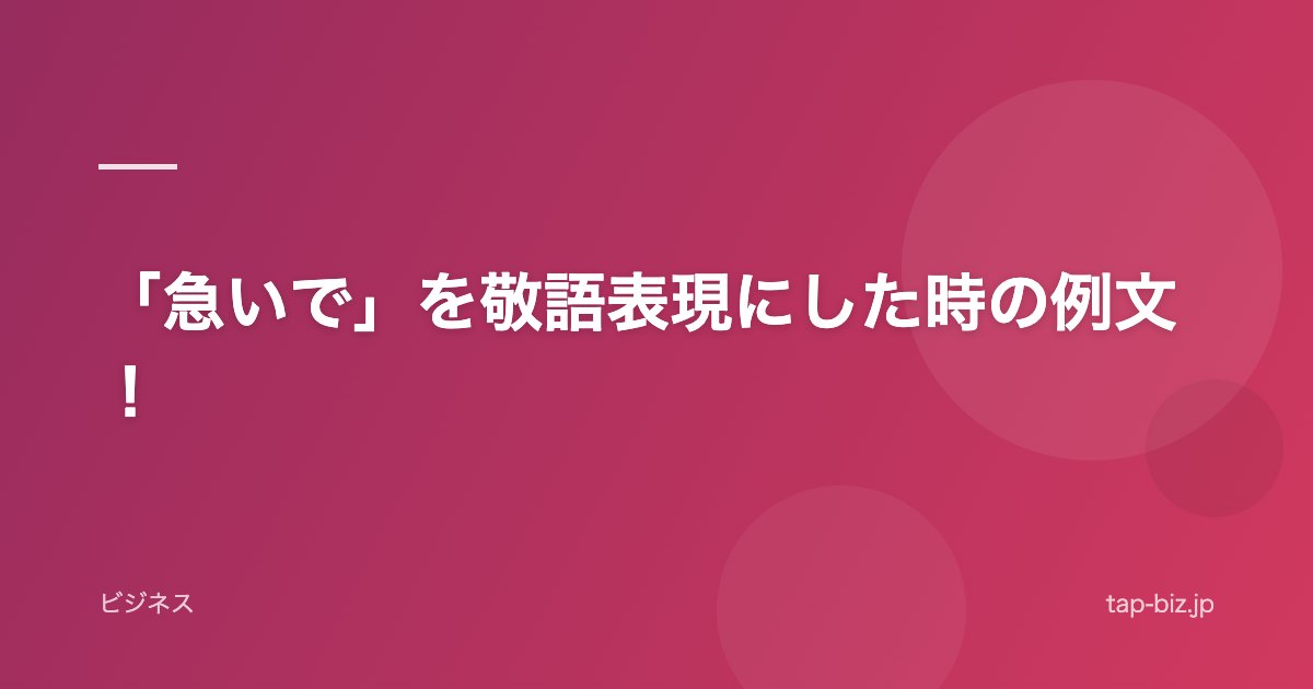 「急いで」を敬語表現にした時の例文！