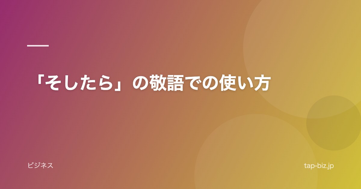 「そしたら」の敬語での使い方