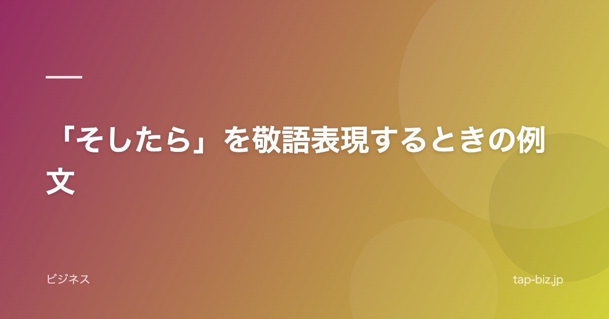 「そしたら」を敬語表現するときの例文