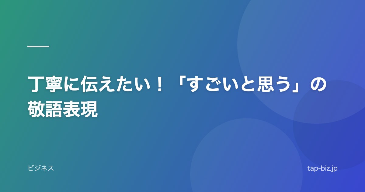丁寧に伝えたい！「すごいと思う」の敬語表現