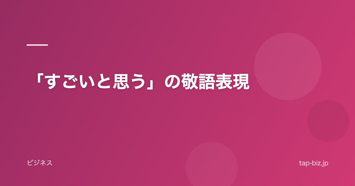「すごいと思う」の敬語表現