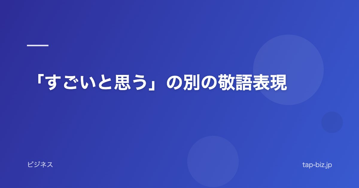 「すごいと思う」の別の敬語表現