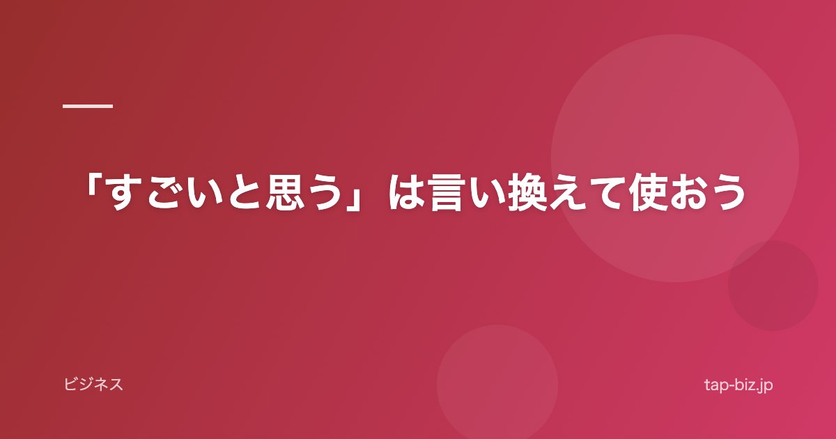 「すごいと思う」は言い換えて使おう