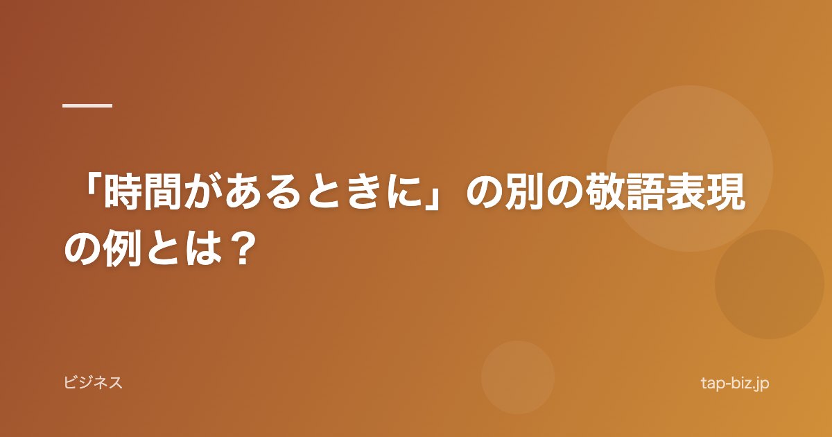 「時間があるときに」の別の敬語表現の例とは？