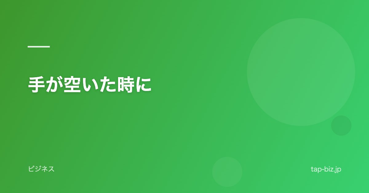 手が空いた時に