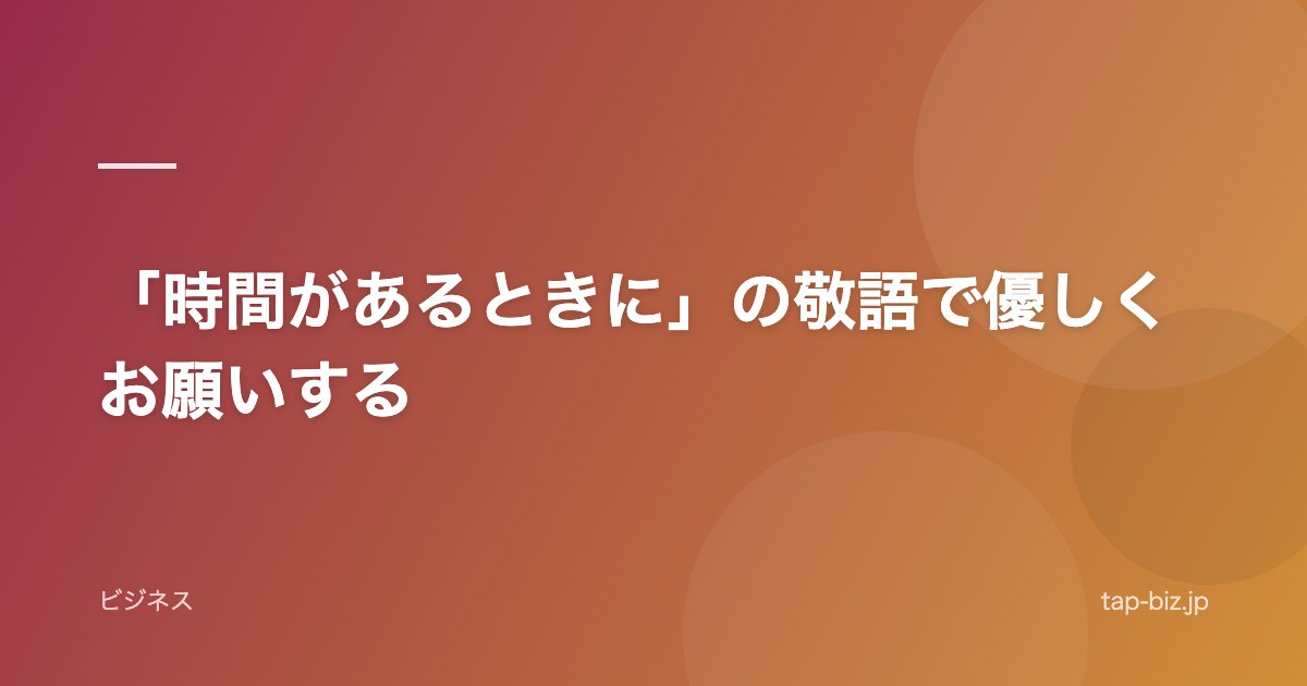 「時間があるときに」の敬語で優しくお願いする