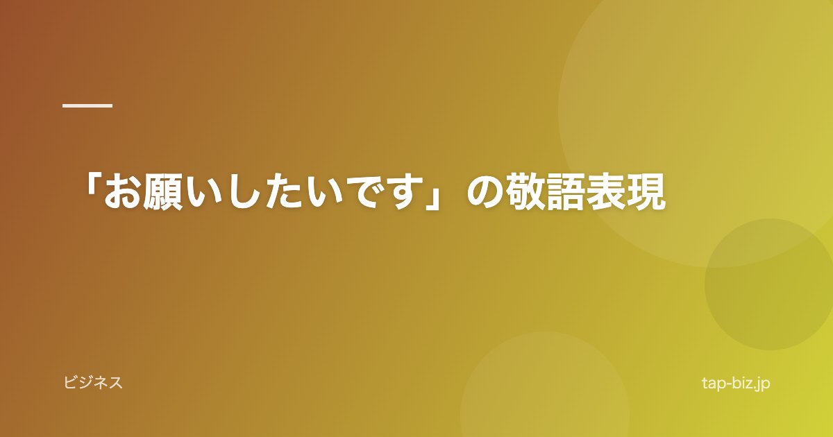 「お願いしたいです」の敬語表現