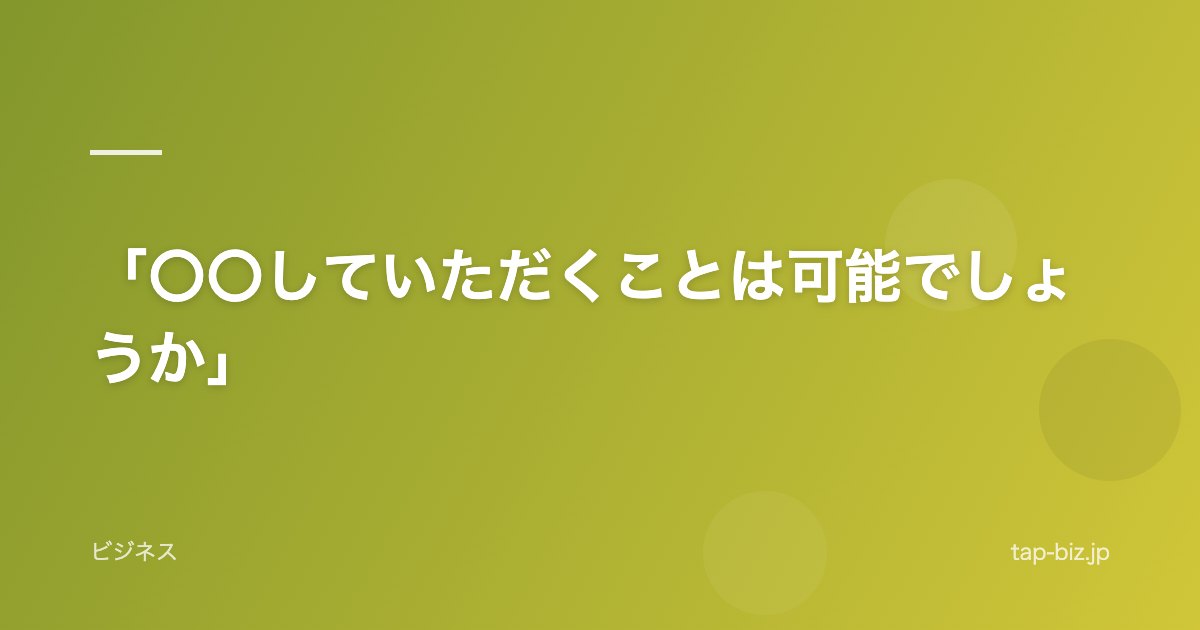 「〇〇していただくことは可能でしょうか」