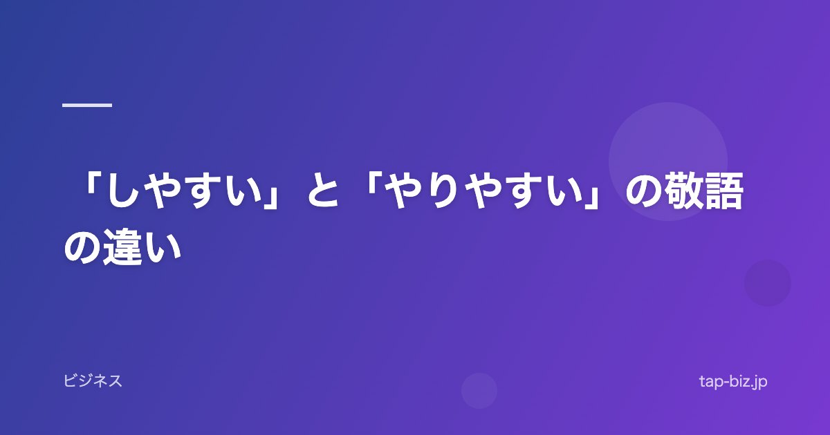 「しやすい」と「やりやすい」の敬語の違い