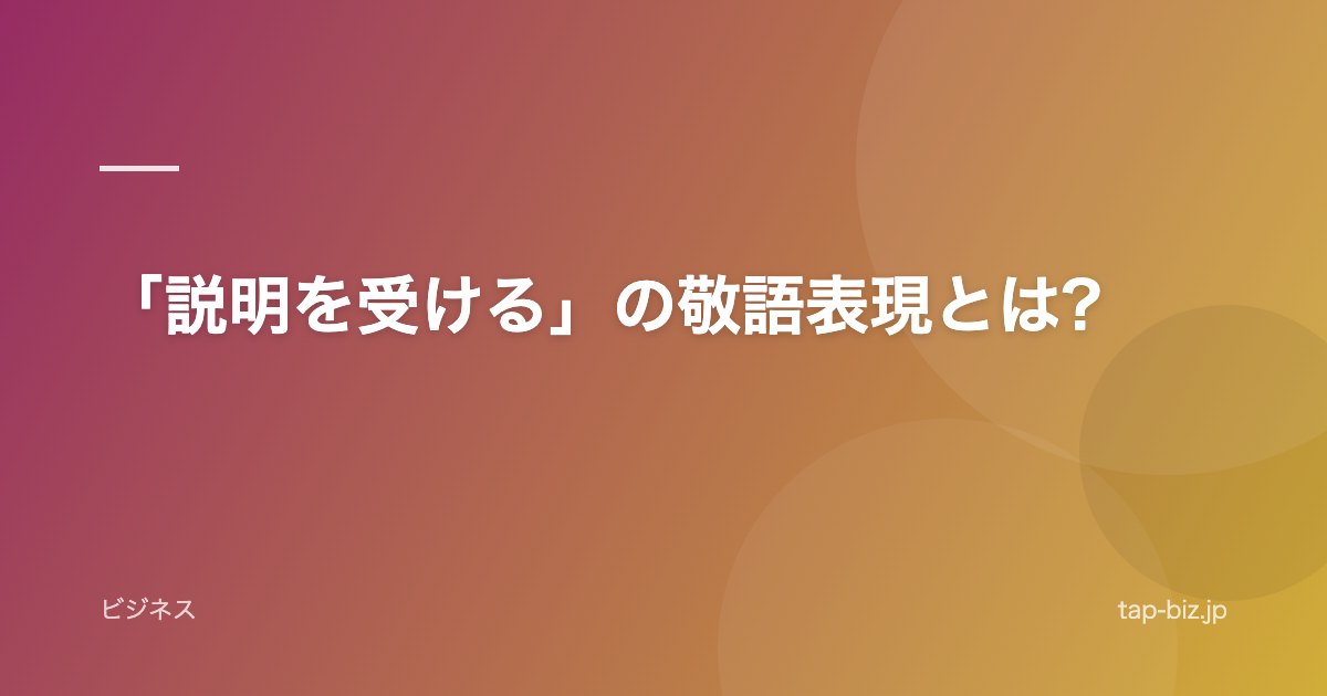 「説明を受ける」の敬語表現とは?