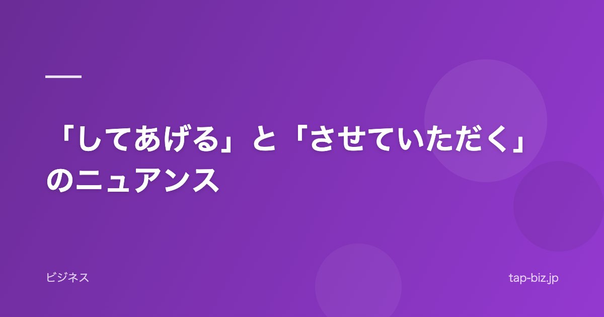 「してあげる」と「させていただく」のニュアンス
