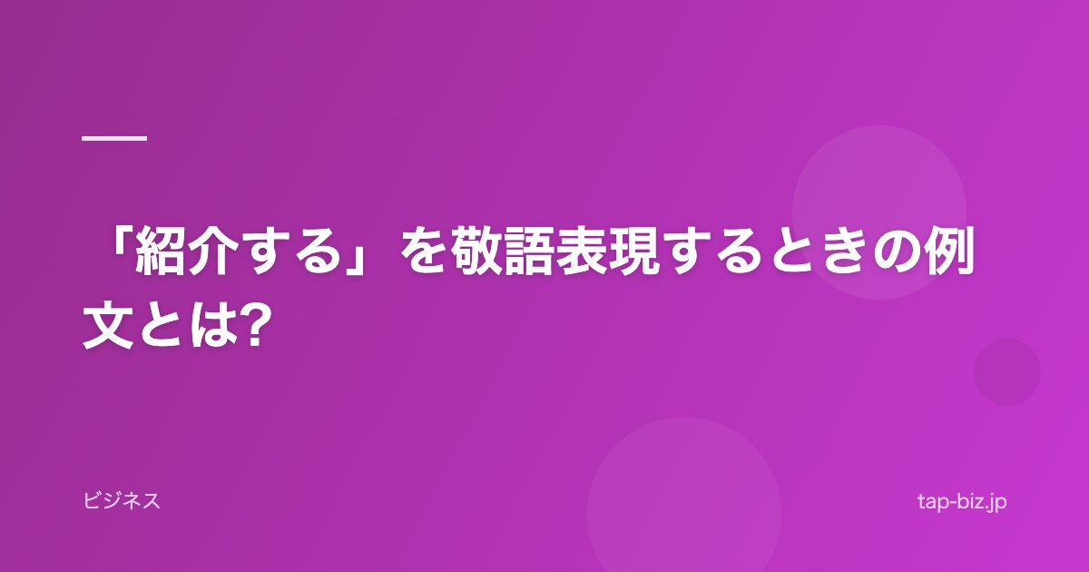 「紹介する」を敬語表現するときの例文とは?