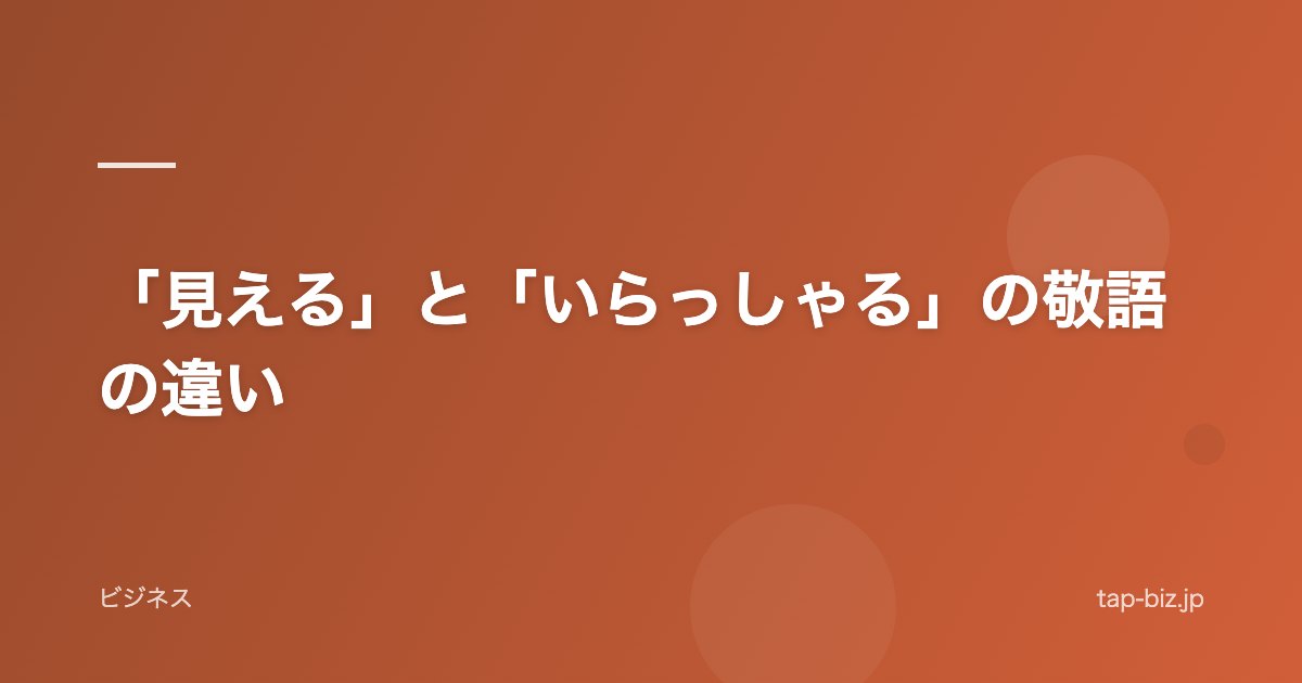 「見える」と「いらっしゃる」の敬語の違い