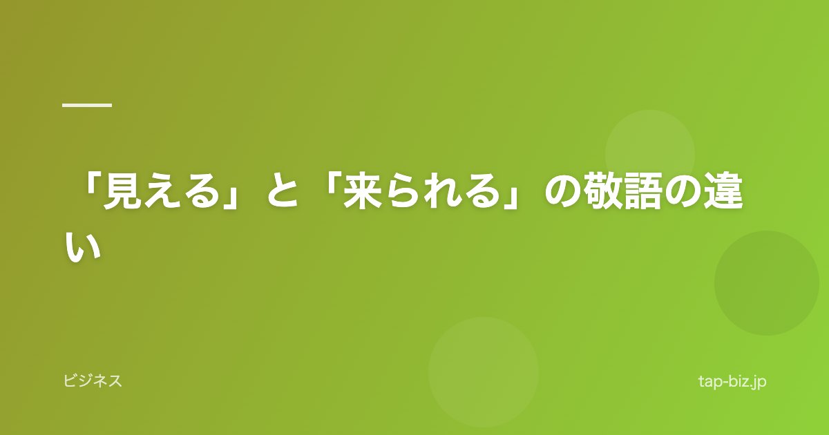 「見える」と「来られる」の敬語の違い