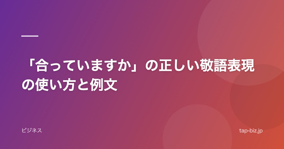 「合っていますか」の正しい敬語表現の使い方と例文