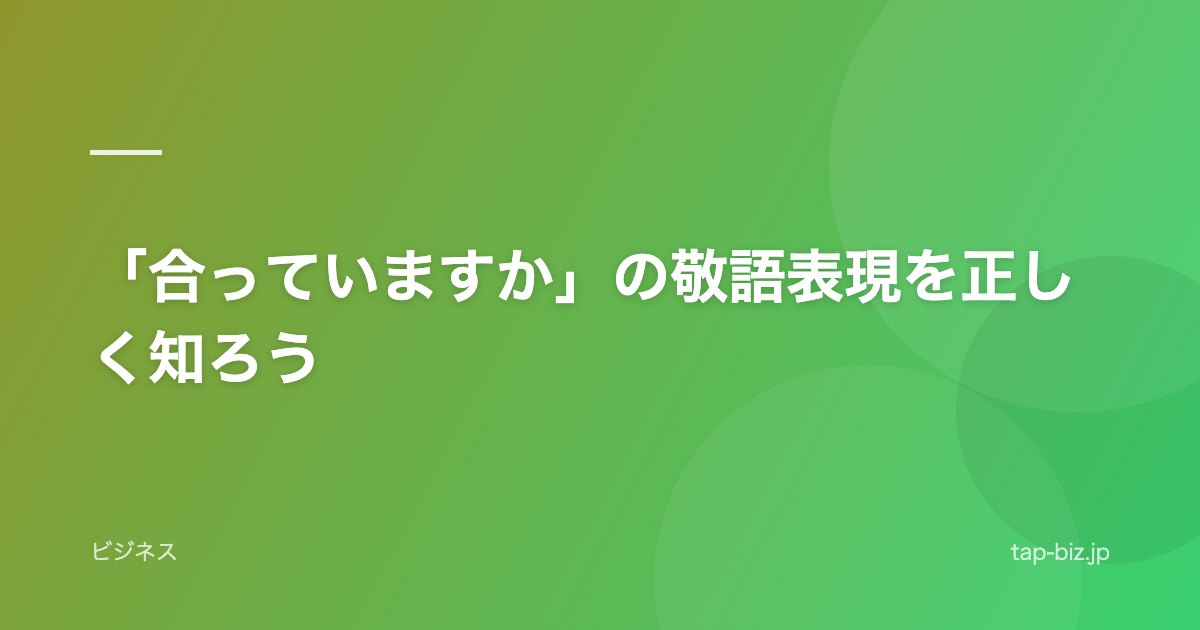 「合っていますか」の敬語表現を正しく知ろう