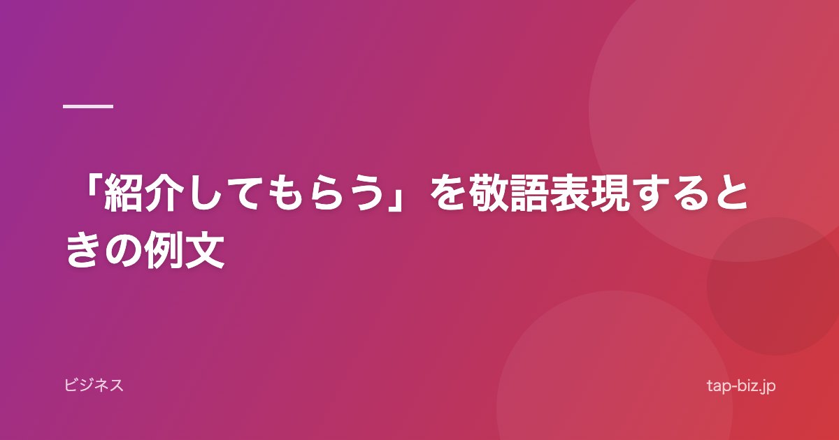 「紹介してもらう」を敬語表現するときの例文