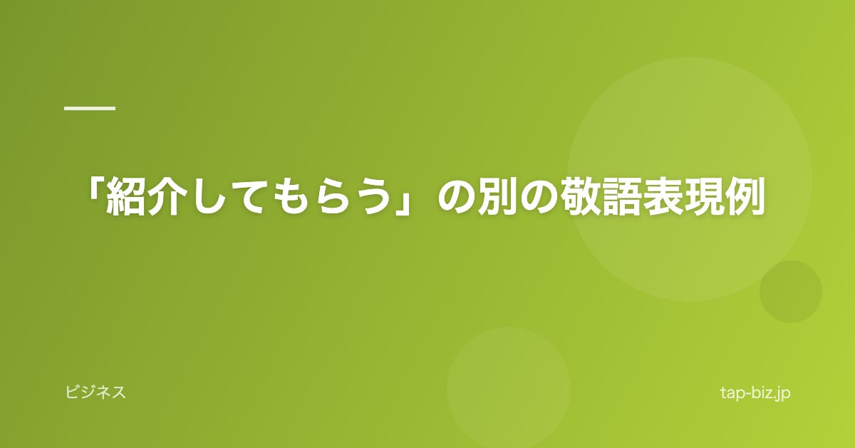 「紹介してもらう」の別の敬語表現例