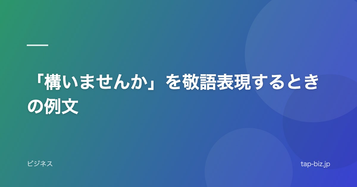 「構いませんか」を敬語表現するときの例文