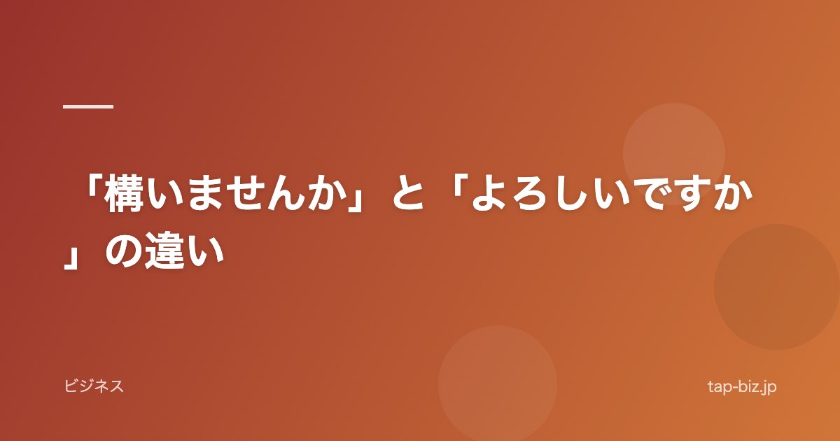 「構いませんか」と「よろしいですか」の違い