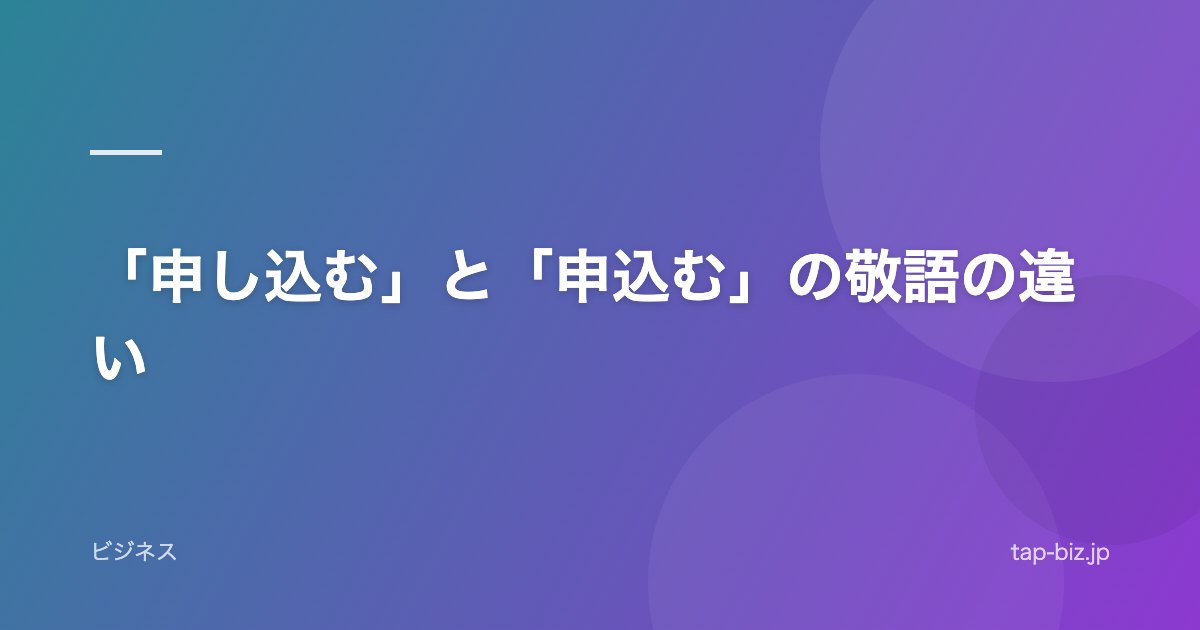 「申し込む」と「申込む」の敬語の違い