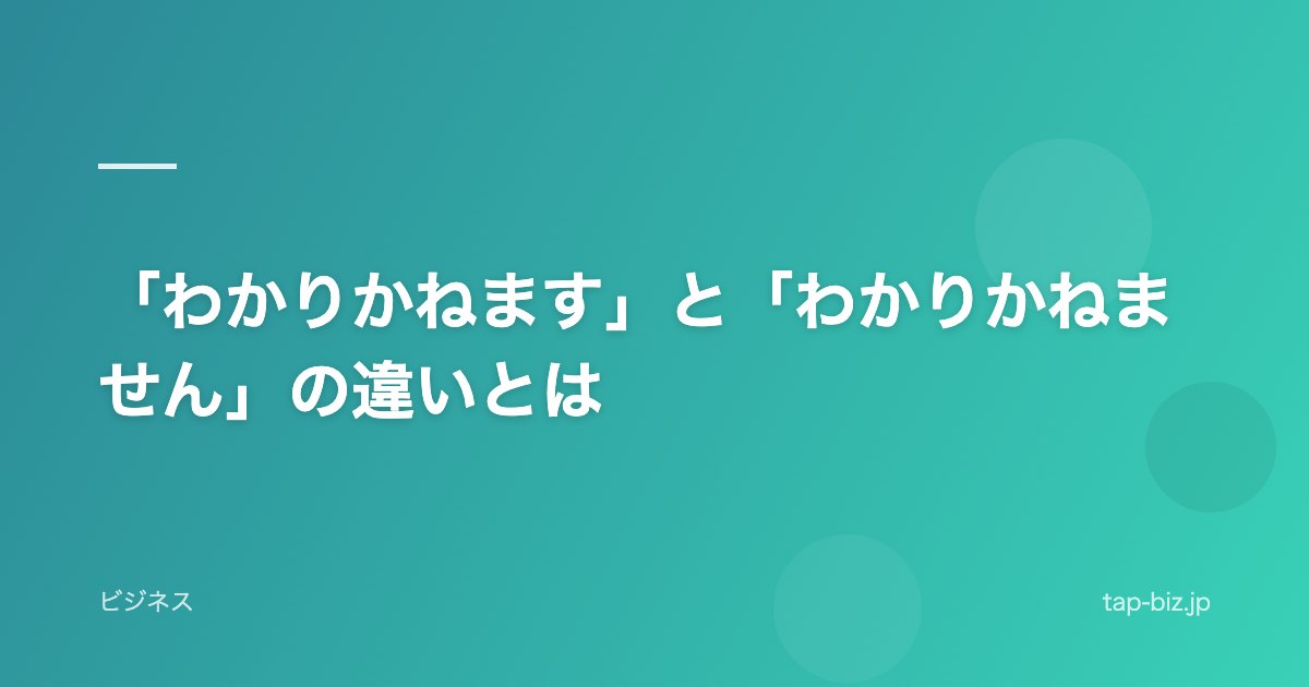 「わかりかねます」と「わかりかねません」の違いとは