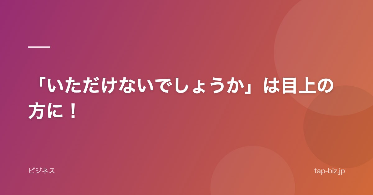 「いただけないでしょうか」は目上の方に！