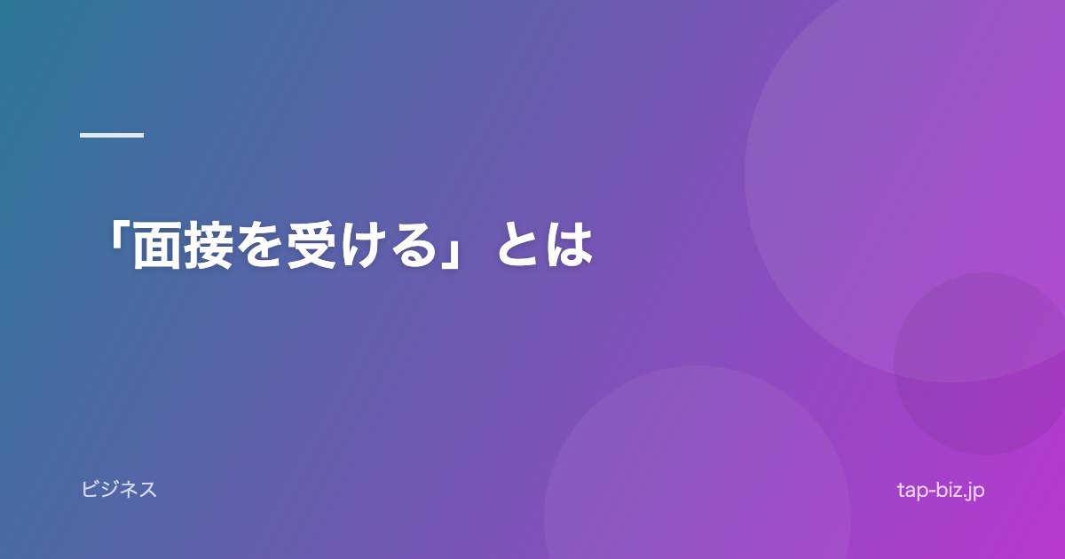 「面接を受ける」とは
