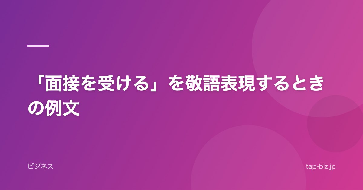 「面接を受ける」を敬語表現するときの例文