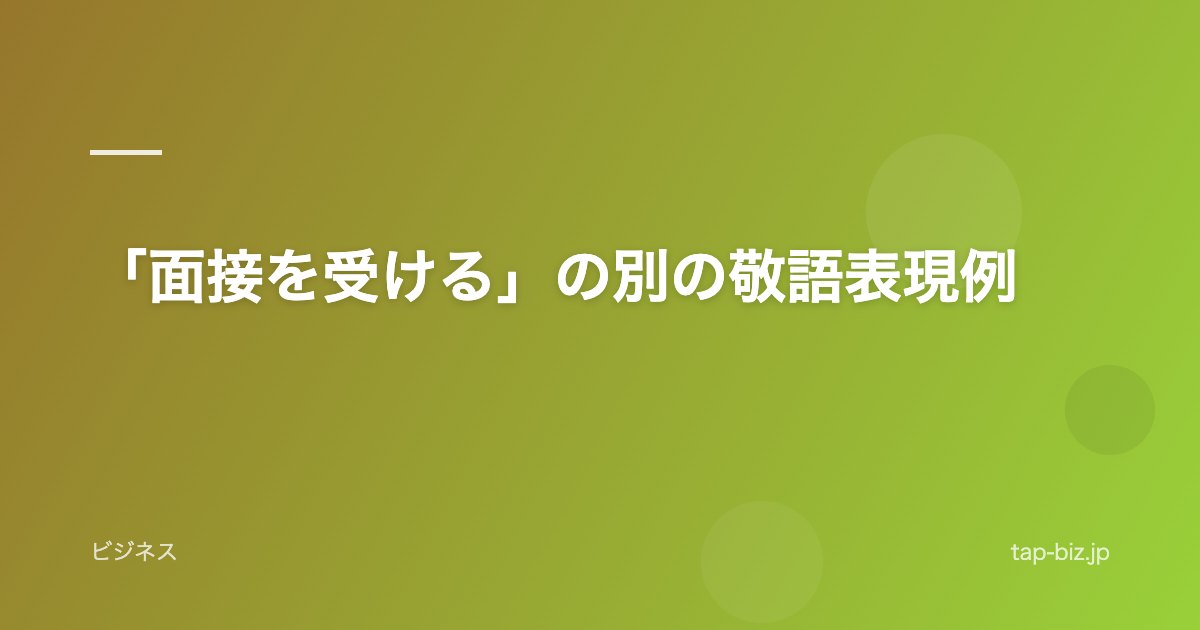 「面接を受ける」の別の敬語表現例
