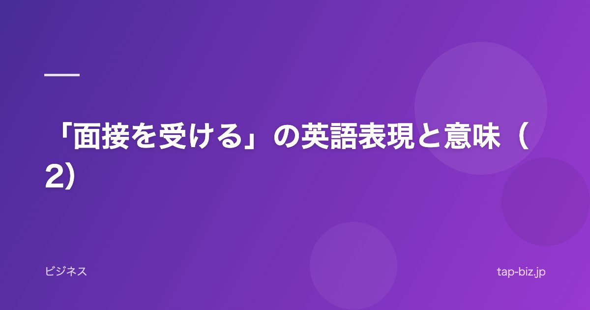 「面接を受ける」の英語表現と意味（2）
