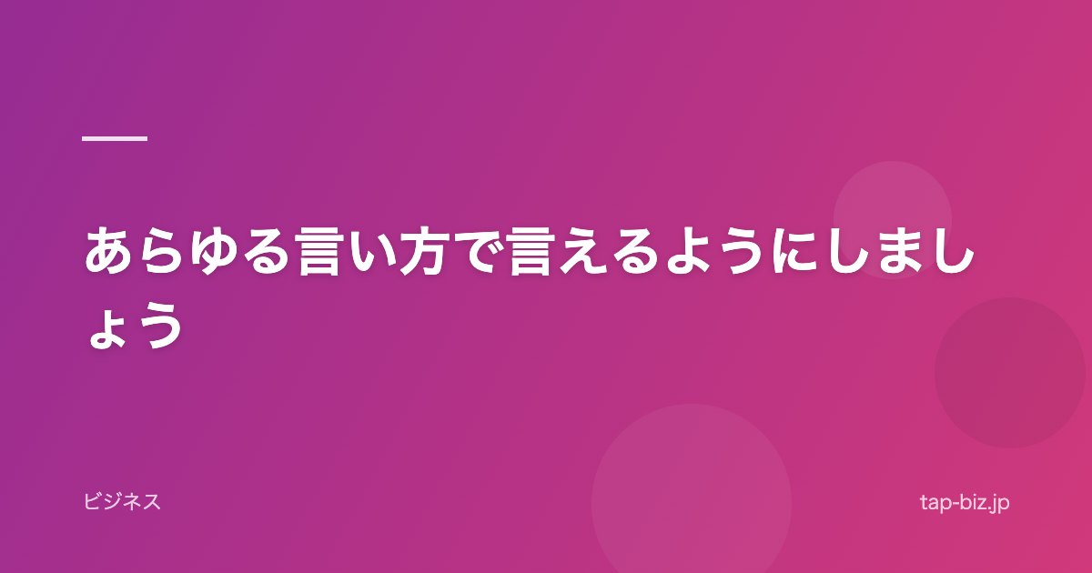 あらゆる言い方で言えるようにしましょう