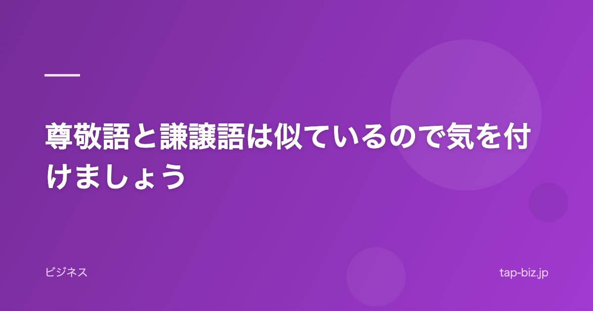 尊敬語と謙譲語は似ているので気を付けましょう