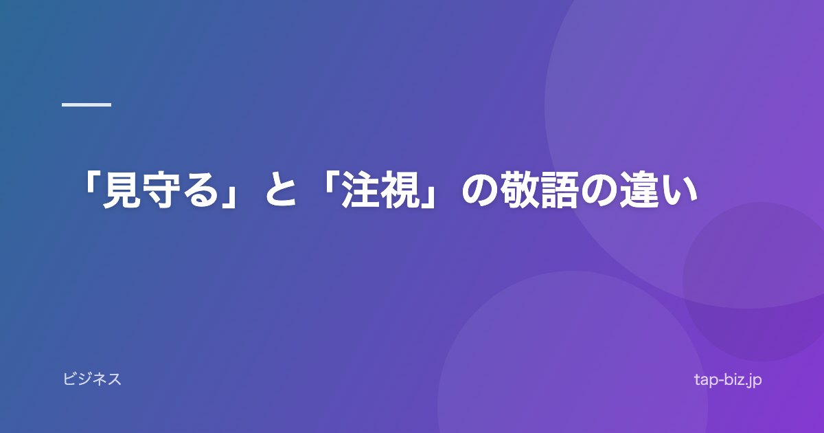 「見守る」と「注視」の敬語の違い