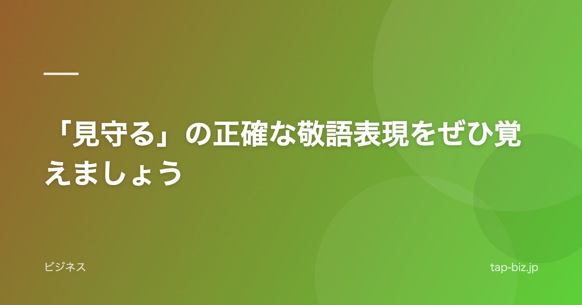 「見守る」の正確な敬語表現をぜひ覚えましょう