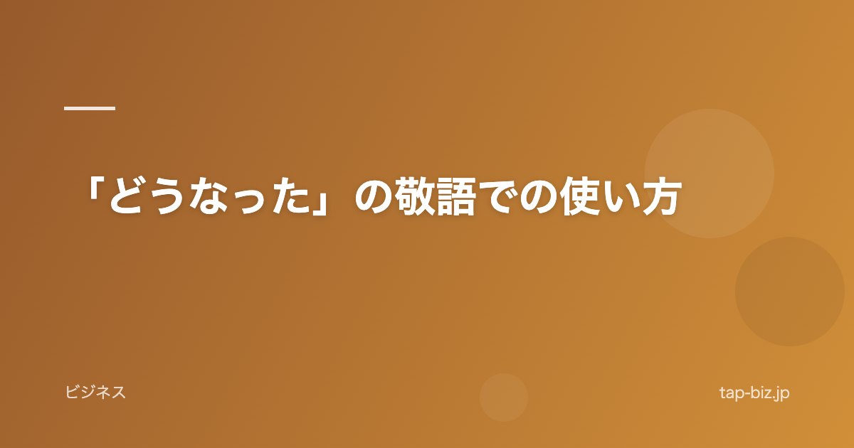 「どうなった」の敬語での使い方
