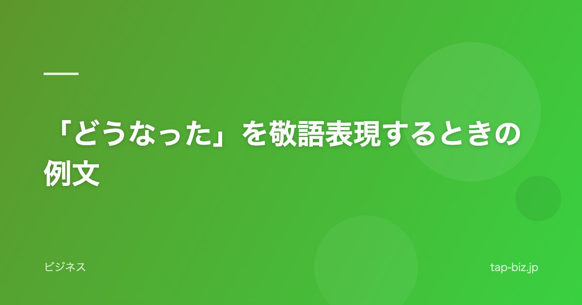 「どうなった」を敬語表現するときの例文