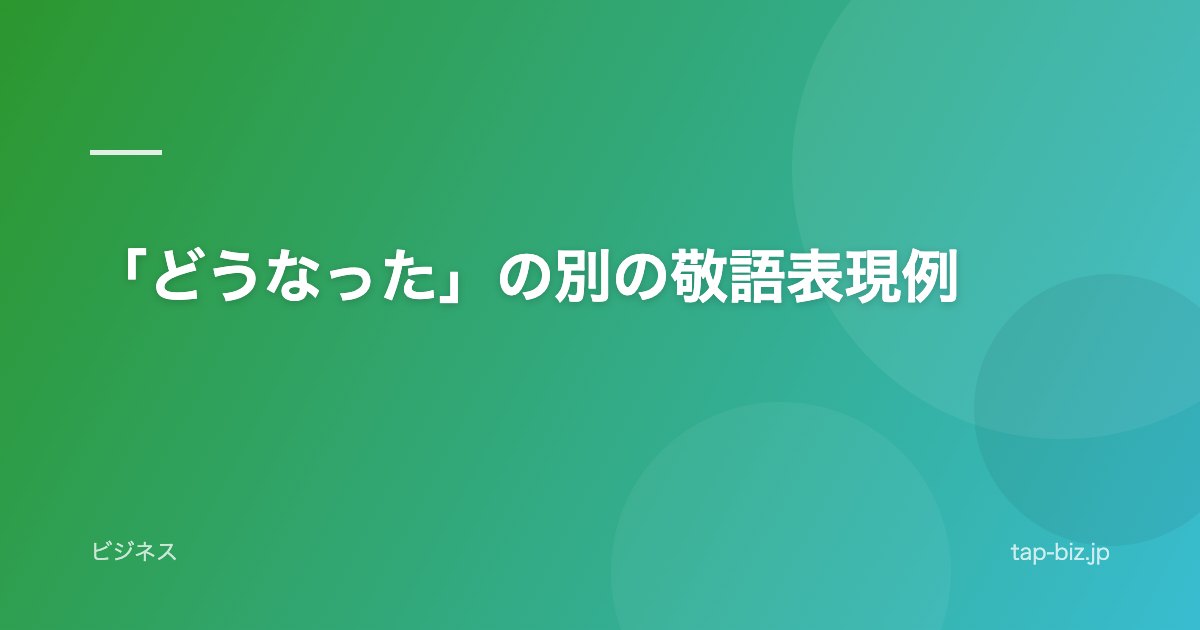 「どうなった」の別の敬語表現例