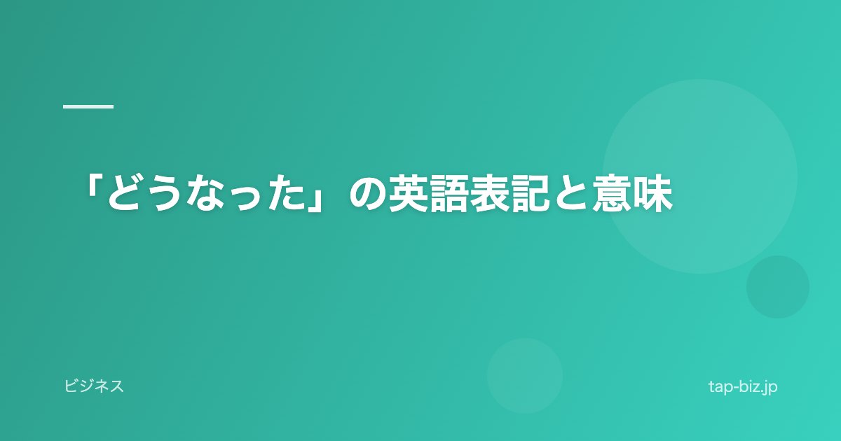 「どうなった」の英語表記と意味