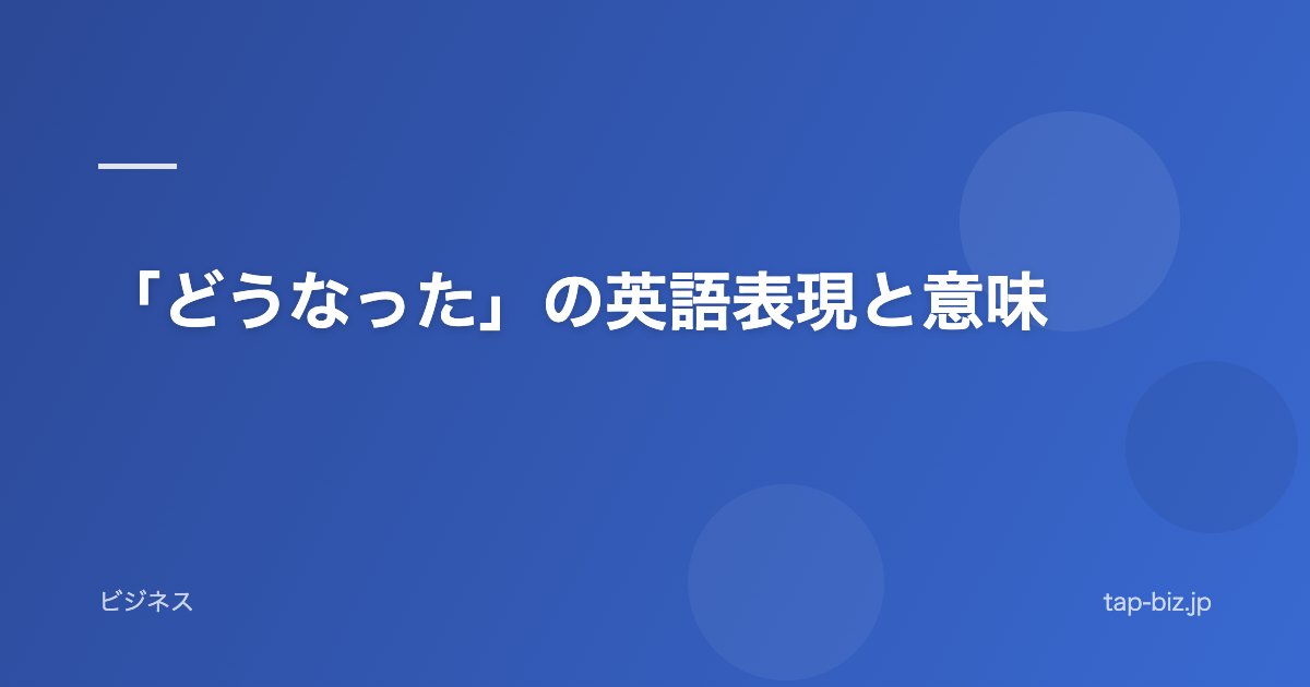 「どうなった」の英語表現と意味