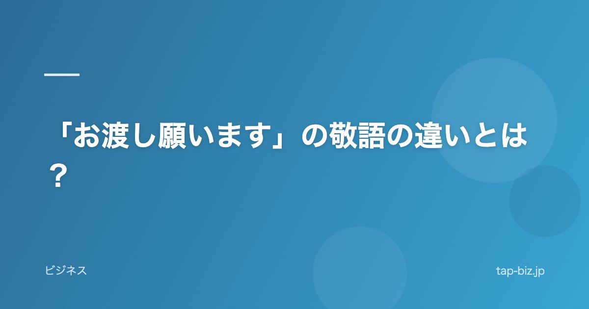 「お渡し願います」の敬語の違いとは？