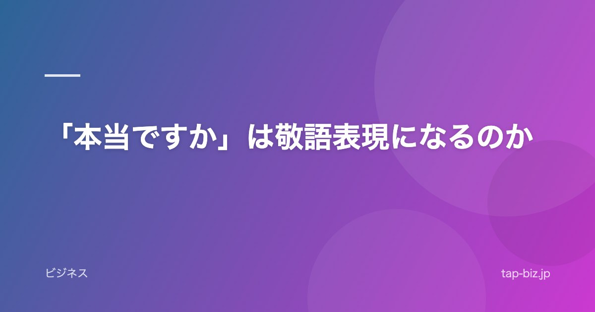 「本当ですか」は敬語表現になるのか